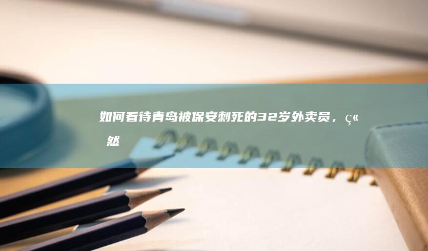 如何看待“青岛被保安刺死的32岁外卖员，竟然曾花100多万在澳洲学心理学”？