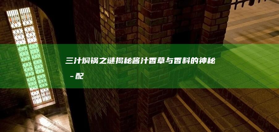 三汁焖锅之谜：揭秘酱汁、香草与香料的神秘搭配